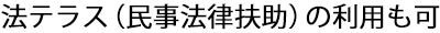 法テラス（民事法律扶助）の利用も可